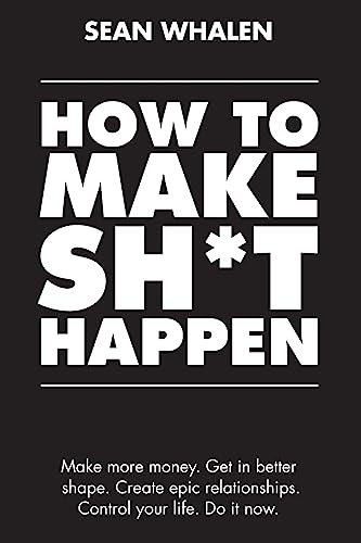 9781984268945: How to Make Sh*t Happen: Make more money, get in better shape, create epic relationships and control your life!