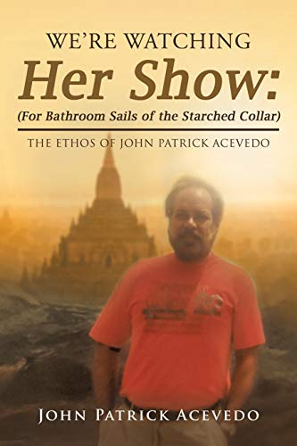 Stock image for We're Watching Her Show: (for Bathroom Sails of the Starched Collar) : The Ethos of John Patrick Acevedo for sale by Better World Books