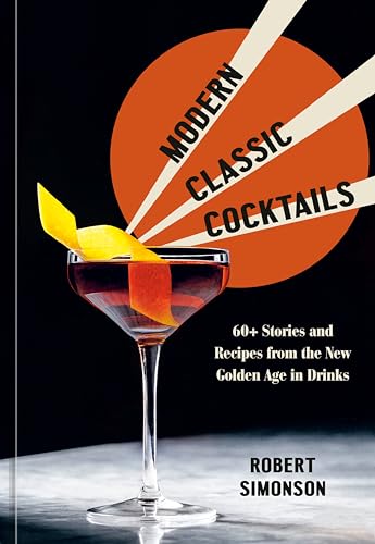 9781984857767: Modern Classic Cocktails: 60+ Stories and Recipes from the New Golden Age in Drinks