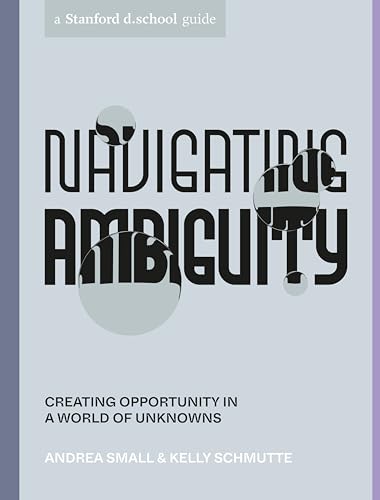 Beispielbild fr Navigating Ambiguity: Creating Opportunity in a World of Unknowns (Stanford d.school Library) zum Verkauf von Monster Bookshop