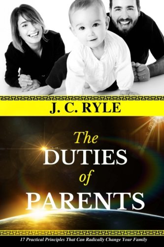 J. C. Ryle: The DUTIES of PARENTS: 17 Practical Principles That Can ...