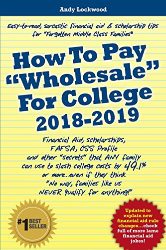 Stock image for How to Pay Wholesale for College 2018-2019 : Financial Aid, Scholarships, FAFSA, CSS Profile and Other Secrets That ANY Family Can Use to Slash College Costs by 49. 1% or More. even If They Think No Way, Families Like Us NEVER Qualify for Anything! for sale by Better World Books