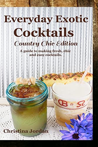 Imagen de archivo de Everyday Exotic Cocktails; Country Chic Edition: A guide to making flavorful, chic and easy cocktails. a la venta por THE SAINT BOOKSTORE