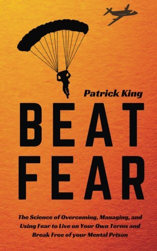 9781985054073: Beat Fear: The Science of Overcoming, Managing, and Using Fear to Live on Your Own Terms and Break Free of your Mental Prison