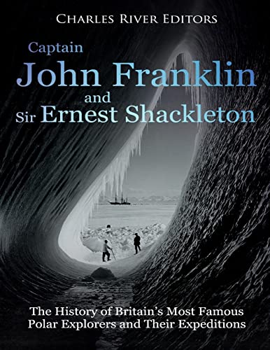 9781985070530: Captain John Franklin and Sir Ernest Shackleton: The History of Britain’s Most Famous Polar Explorers and Their Expeditions
