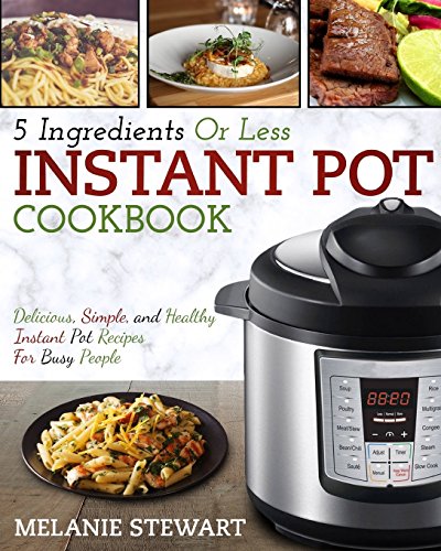 Stock image for Instant Pot Cookbook: 5 Ingredients or Less - Delicious, Simple, and Healthy Instant Pot Recipes for Busy People for sale by ThriftBooks-Dallas