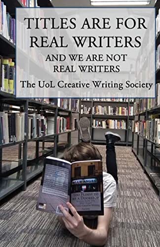 Imagen de archivo de Titles Are For Real Writers: And We Are Not Real Writers (University of Liverpool Creative Writing Society Anthologies) (Volume 6) [Soft Cover ] a la venta por booksXpress