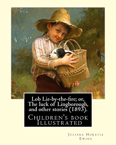 Stock image for Lob Lie-by-the-fire; or, The luck of Lingborough, and other stories (1893). By: Juliana Horatia Ewing, Illustrated By: Randolph Caldecott: (children's book ) Illustrated [Soft Cover ] for sale by booksXpress