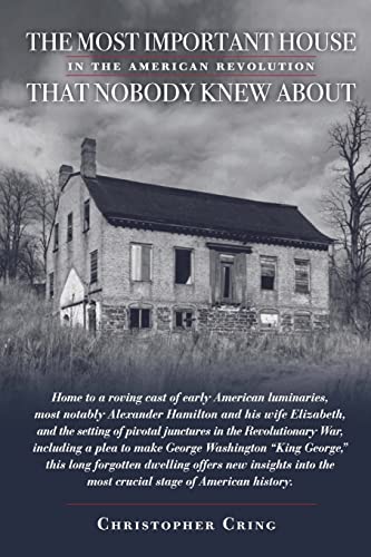 9781985312227: The Most Important House in the American Revolution That Nobody Knew About.: Home to a roving cast of early American luminaries, most notably ... plea to make George Washington "King George".