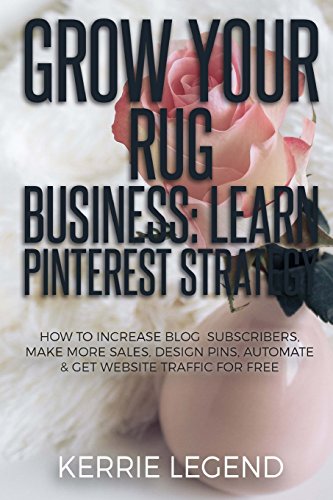 9781985340220: Grow Your Rug Business: Learn Pinterest Strategy: How to Increase Blog Subscribers, Make More Sales, Design Pins, Automate & Get Website Traffic for Free