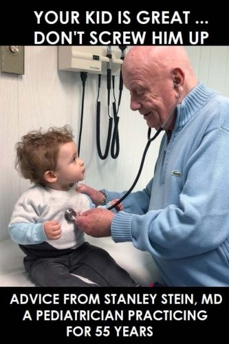 Stock image for Your kid is great. Don't screw him up: Advice from Stanley Stein, MD a Pediatrician Practicing for 55 Years for sale by SecondSale