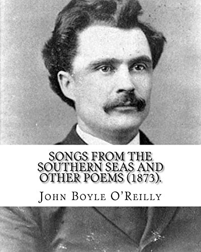 9781985399754: Songs from the Southern Seas and Other Poems (1873).: By: John Boyle O'Reilly (28 June 1844 – 10 August 1890) was an Irish poet, journalist, author and activist.