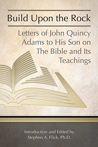 

Build Upon the Rock: Letters of John Quincy Adams to His Son on the Bible and Its Teachings