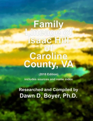 Beispielbild fr Family Lineage of Isaac Hill from Caroline County, VA to King & Queen County, VA: 2018 Edition; includes sources and name index (Genealogy Lineage Charts by Dawn Boyer, Ph.D.) zum Verkauf von Revaluation Books