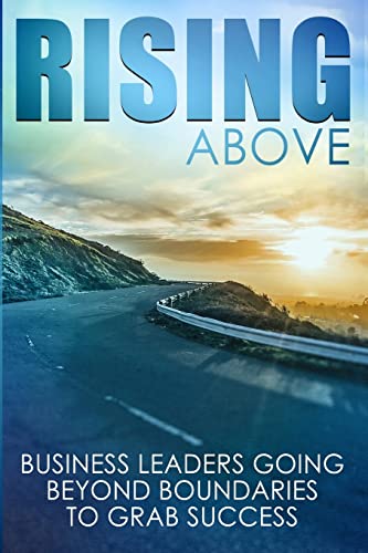 9781985756014: Rising Above: Business Leaders Going Beyond Boundaries to Grab Success