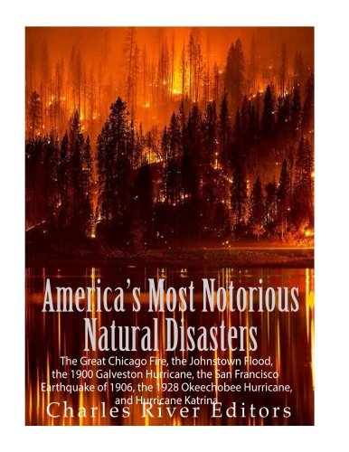 9781986037921: America’s Most Notorious Natural Disasters: The Great Chicago Fire, the Johnstown Flood, the 1900 Galveston Hurricane, the San Francisco Earthquake of ... Okeechobee Hurricane, and Hurricane Katrina