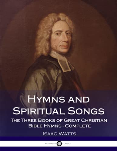 

Hymns and Spiritual Songs: The Three Books of Great Christian Bible Hymns - Complete