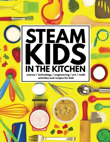 

STEAM Kids in the Kitchen: Hands-On Science, Technology, Engineering, Art, & Math Activities & Recipes for Kids (STEAM Kids Books)