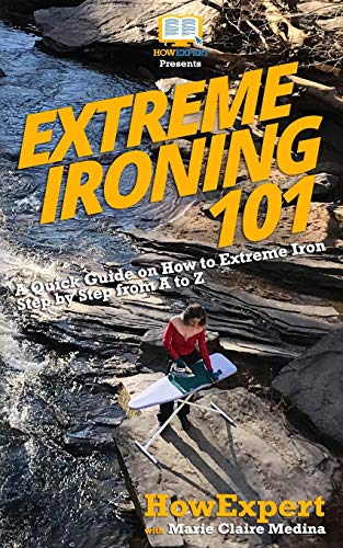 9781986175890: Extreme Ironing 101: A Quick Guide on How to Extreme Iron Step by Step from A to Z
