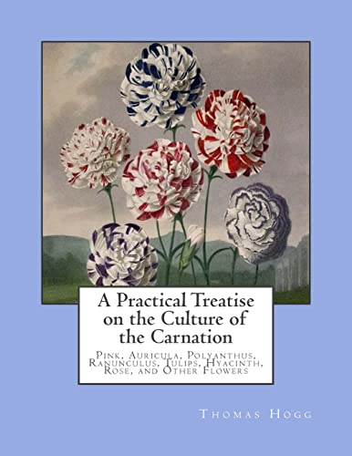 9781986321600: A Practical Treatise on the Culture of the Carnation: Pink, Auricula, Polyanthus, Ranunculus, Tulips, Hyacinth, Rose, and Other Flowers