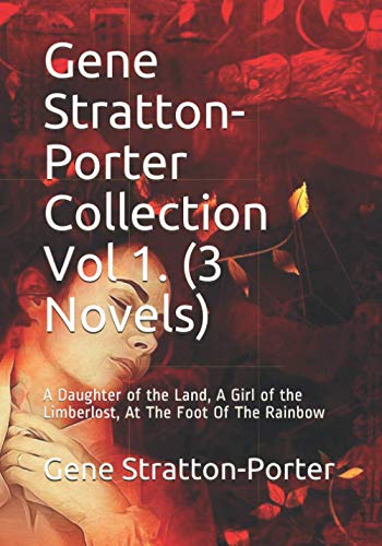 Stock image for Gene Stratton-Porter Collection Vol 1. (3 Novels): A Daughter of the Land, A Girl of the Limberlost, At The Foot Of The Rainbow for sale by HPB-Emerald