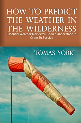 Stock image for How To Predict The Weather In The Wilderness: Essential Weather Marks You Should Understand In Order To Survive for sale by Ergodebooks