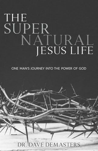 

The Supernatural Jesus Life!: One man`s journey into the miraculous power of God
