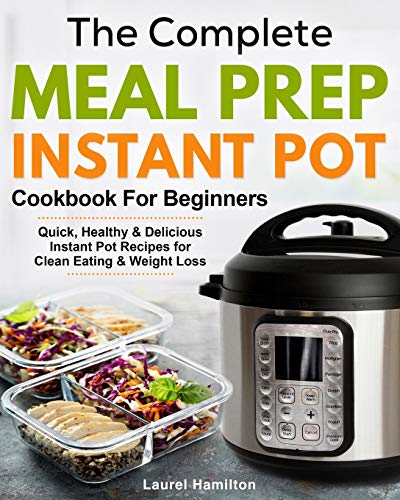 

The Complete Meal Prep Instant Pot Cookbook for Beginners: Quick, Healthy and Delicious Instant Pot Recipes for Clean Eating & Weight Loss