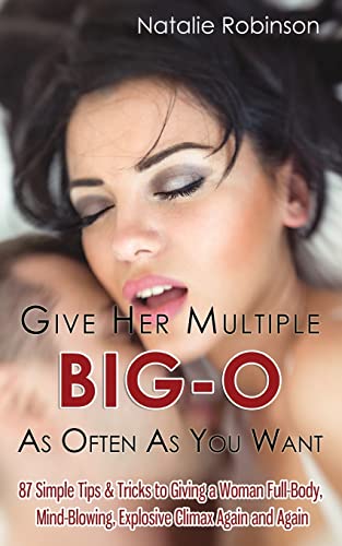 Imagen de archivo de Give Her Multiple Big-O As Often As You Want: 87 Simple Tips & Tricks to Giving a Woman Full-Body, Mind-Blowing, Explosive Climax Again and Again (Guide To Better Sex Series) a la venta por Ergodebooks