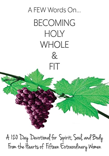 Stock image for A FEW Words On Becoming Holy, Whole, & Fit: A 120-Day Devotional for Spirit, Soul, and Body From the Hearts of Fifteen Extraordinary Women Krueger, Kimberly Joy; Fink, Tamara; Kliner, Teresa; Hennes, Tracy; Guffy, Jane; Skinner, Danelle; Danegelis, Lisa; Thorsen, Kathy; Dawson, Marlene and Laberje, Reji for sale by Vintage Book Shoppe