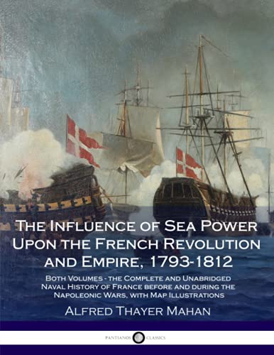 Stock image for The Influence of Sea Power upon the French Revolution and Empire 1793-1812: Both Volumes - the Complete and Unabridged Naval History of France Before and During the Napoleonic Wars, With Map Illustrations for sale by Revaluation Books