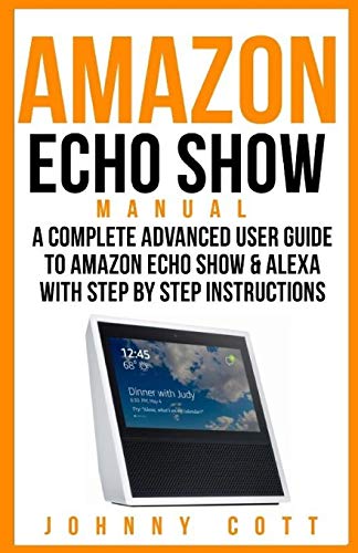 Stock image for Amazon Echo Show Manual: A Complete Advanced User Guide To Amazon Echo Show & Alexa With Step By Step Instructions for sale by Reliant Bookstore