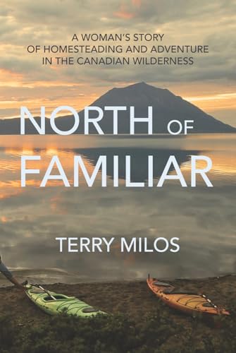 North-of-Familiar-A-Womans-Story-of-Homesteading-and-Adventure-in-the-Canadian-Wilderness