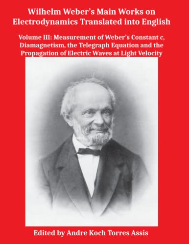 Stock image for Wilhelm Weber's Main Works on Electrodynamics Translated into English: Volume III: Measurement of Weber's Constant, Diamagnetism, Telegraph Equation and Propagation of Electric Waves for sale by GF Books, Inc.