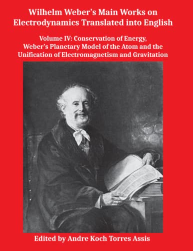 Imagen de archivo de Wilhelm Weber?s Main Works on Electrodynamics Translated into English: Volume IV: Conservation of Energy, Weber?s Planetary Model of the Atom and the Unification of Electromagnetism and Gravitation a la venta por Books Unplugged