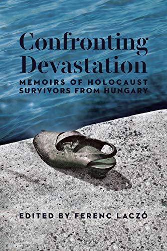 

Confronting Devastation: Memoirs of Holocaust Survivors from Hungary (The Azrieli Series of Holocaust Survivor Memoirs, 60)