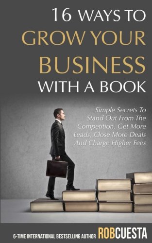Beispielbild fr 16 Ways to Grow Your Business with a Book: Simple Secrets to Stand Out from the Competition, Get More Leads, Close More Deals and Charge Higher Fees zum Verkauf von Revaluation Books