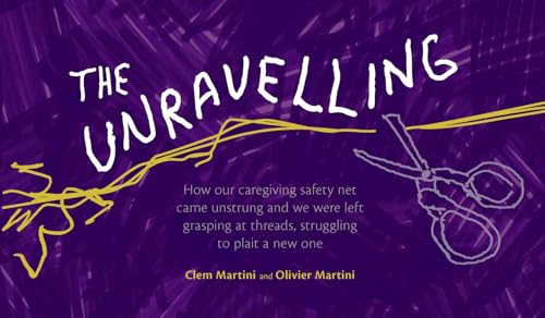 9781988298153: The Unravelling: How our caregiving safety net came unstrung and we were left grasping at threads, struggling to plait a new one