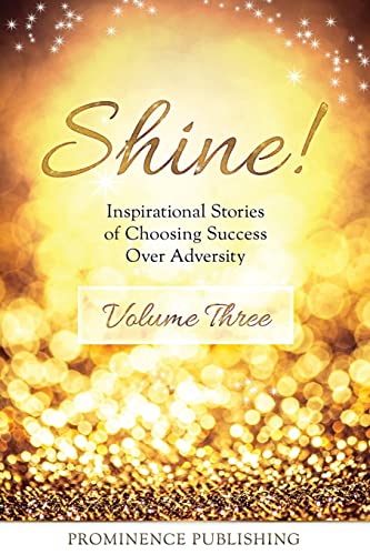 Stock image for SHINE Volume 3: Inspirational Stories of Choosing Success Over Adversity for sale by GF Books, Inc.