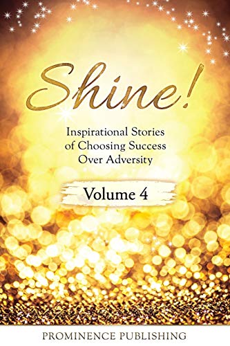 Imagen de archivo de SHINE Volume 4: Inspirational Stories of Choosing Success Over Adversity a la venta por Books Unplugged
