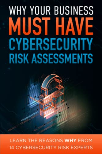 Stock image for Why Your Business Must Have Cybersecurity Risk Assessments: Learn the Reasons WHY From 14 Cybersecurity Experts for sale by GF Books, Inc.