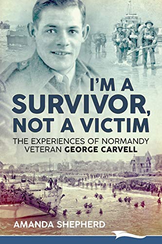 9781988932088: I'm a Survivor, Not a Victim: The Experiences of Normandy Veteran George Carvell