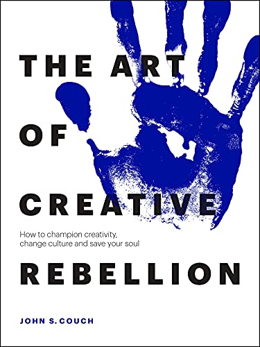 Stock image for The Art of Creative Rebellion: How to Champion Creativity, Change Culture and Save Your Soul for sale by ThriftBooks-Dallas