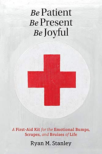 Stock image for Be Patient, Be Present, Be Joyful: A First-Aid Kit for the Emotional Bumps, Scrapes, and Bruises of Life for sale by SecondSale