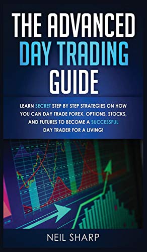 Imagen de archivo de The Advanced Day Trading Guide: Learn Secret Step by Step Strategies on How You Can Day Trade Forex, Options, Stocks, and Futures to Become a SUCCESSFUL Day Trader For a Living! a la venta por Lucky's Textbooks