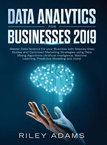 9781989632123: Data Analytics for Businesses 2019: Master Data Science with Optimised Marketing Strategies using Data Mining Algorithms (Artificial Intelligence, Machine Learning, Predictive Modelling and more)