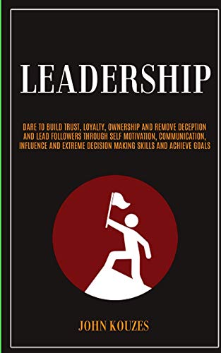 Stock image for Leadership: Dare To Build Trust, Loyalty, Ownership And Remove Deception And Lead Followers Through Self Motivation, Communication, Influence And Extreme Decision Making Skills And Achieve Goals for sale by GF Books, Inc.