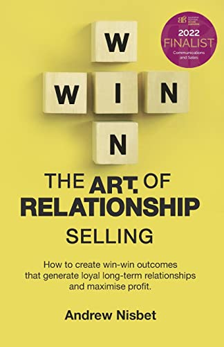 Stock image for The Art of Relationship Selling: How to Create Win-Win Outcomes That Generate Loyal, Long-Term Relationships and Maximise Profit for sale by Big River Books