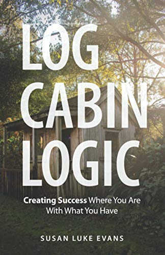 Stock image for Log Cabin Logic: Creating Success Where You Are With What You Have for sale by Books Unplugged