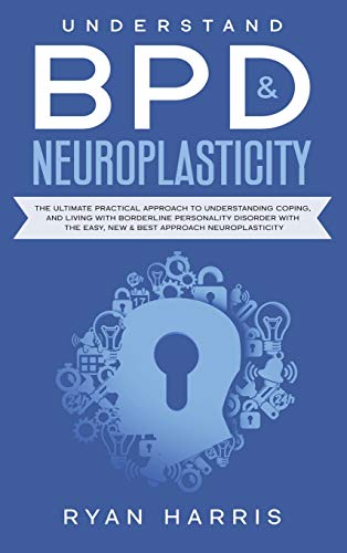 Beispielbild fr Understand BPD & Neuroplasticity: The Ultimate Practical Approach To Understanding Coping, and Living With Borderline Personality Disorder with the Easy, New & Best approach Neuroplasticity zum Verkauf von medimops